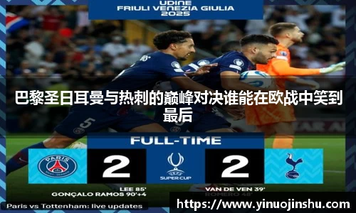 巴黎圣日耳曼与热刺的巅峰对决谁能在欧战中笑到最后