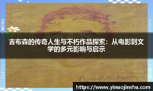 吉布森的传奇人生与不朽作品探索：从电影到文学的多元影响与启示