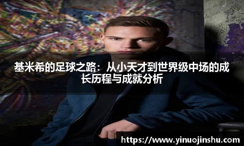 基米希的足球之路：从小天才到世界级中场的成长历程与成就分析