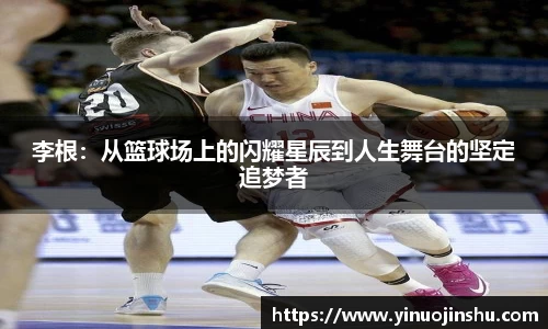 李根：从篮球场上的闪耀星辰到人生舞台的坚定追梦者