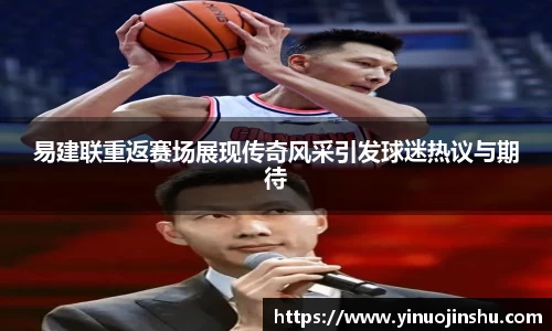易建联重返赛场展现传奇风采引发球迷热议与期待