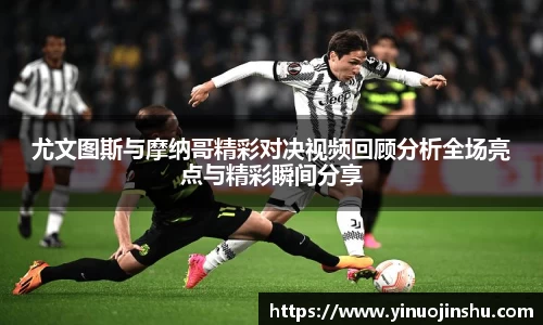 尤文图斯与摩纳哥精彩对决视频回顾分析全场亮点与精彩瞬间分享