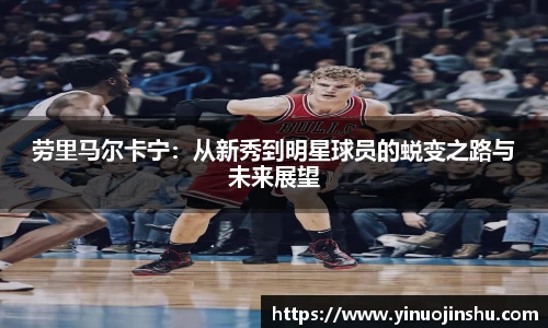 劳里马尔卡宁：从新秀到明星球员的蜕变之路与未来展望