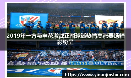 2019年一方与申花激战正酣球迷热情高涨赛场精彩纷呈