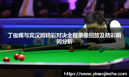 丁俊晖与宾汉姆精彩对决全程录像回放及精彩瞬间分析