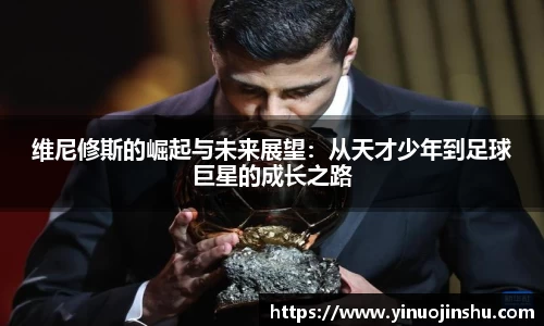 维尼修斯的崛起与未来展望：从天才少年到足球巨星的成长之路