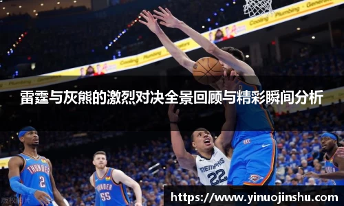 雷霆与灰熊的激烈对决全景回顾与精彩瞬间分析