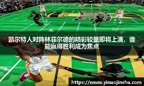 凯尔特人对阵林菲尔德的精彩较量即将上演，谁能赢得胜利成为焦点