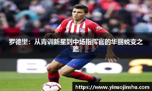 罗德里：从青训新星到中场指挥官的华丽蜕变之路