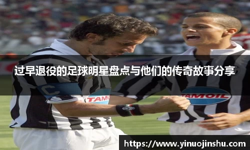 过早退役的足球明星盘点与他们的传奇故事分享